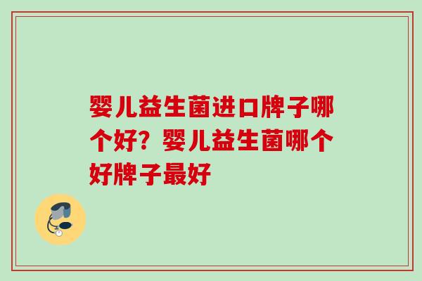 婴儿益生菌进口牌子哪个好？婴儿益生菌哪个好牌子好