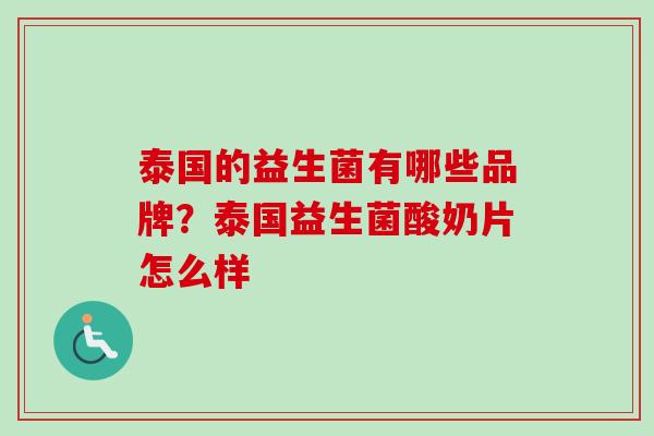 泰国的益生菌有哪些品牌?泰国益生菌酸奶片怎么样 泰国的益生菌有哪些品牌?泰国益生菌酸奶片怎么样