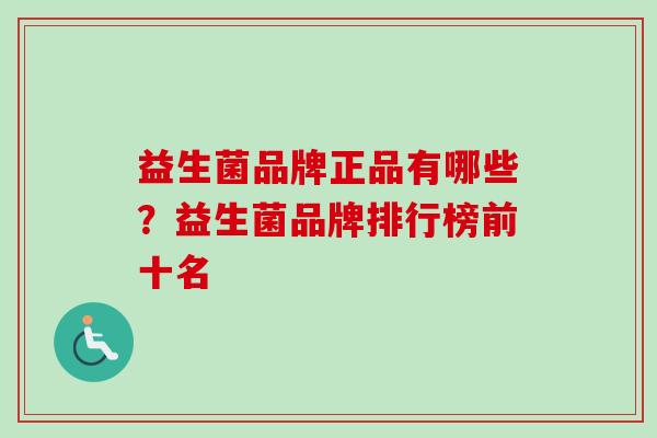 益生菌品牌正品有哪些？益生菌品牌排行榜前十名