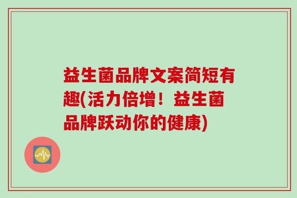 益生菌品牌文案简短有趣(活力倍增!益生菌品牌跃动你的健康) 益生菌品牌文案简短有趣(活力倍增!益生菌品牌跃动你的健康)