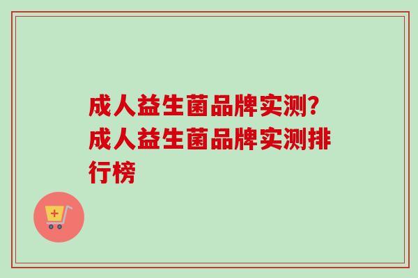 成人益生菌品牌实测?成人益生菌品牌实测排行榜 成人益生菌品牌实测?成人益生菌品牌实测排行榜