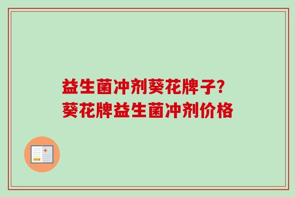 益生菌冲剂葵花牌子?葵花牌益生菌冲剂价格 益生菌冲剂葵花牌子?葵花牌益生菌冲剂价格