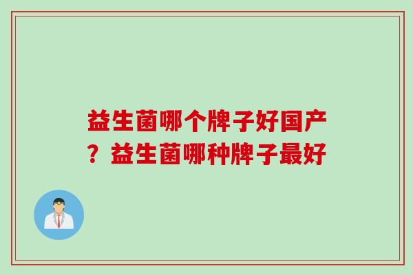 益生菌哪个牌子好国产?益生菌哪种牌子好 益生菌哪个牌子好国产?益生菌哪种牌子好