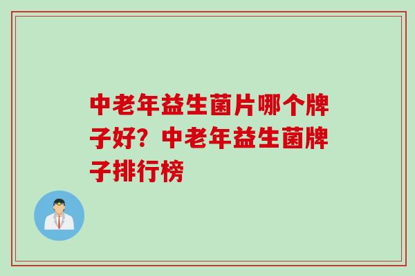 中老年益生菌片哪个牌子好?中老年益生菌牌子排行榜 中老年益生菌片哪个牌子好?中老年益生菌牌子排行榜