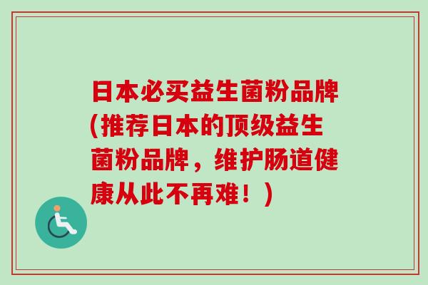 日本必买益生菌粉品牌(推荐日本的益生菌粉品牌，维护肠道健康从此不再难！)