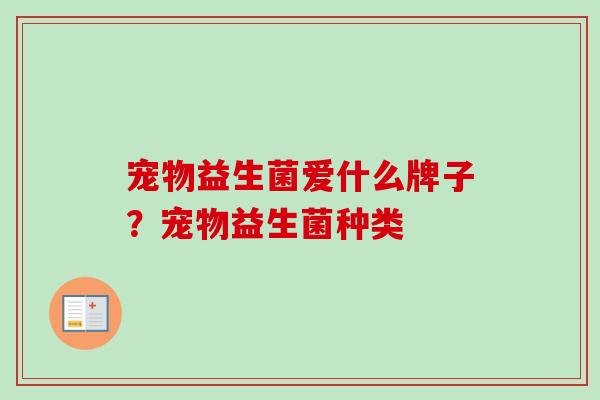 宠物益生菌爱什么牌子？宠物益生菌种类