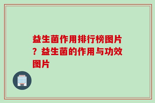 益生菌作用排行榜图片?益生菌的作用与功效图片 益生菌作用排行榜图片?益生菌的作用与功效图片
