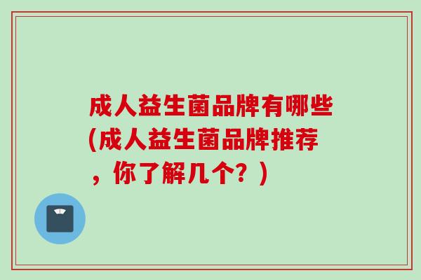 成人益生菌品牌有哪些(成人益生菌品牌推荐,你了解几个?) 成人益生菌品牌有哪些(成人益生菌品牌推荐,你了解几个?)