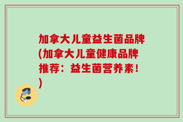 加拿大儿童益生菌品牌(加拿大儿童健康品牌推荐:益生菌营养素!) 加拿大儿童益生菌品牌(加拿大儿童健康品牌推荐:益生菌营养素!)