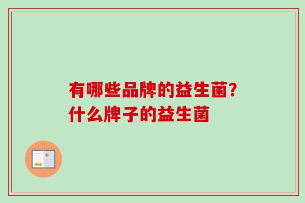 有哪些品牌的益生菌？什么牌子的益生菌