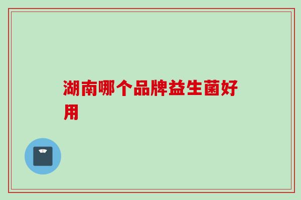 湖南哪个品牌益生菌好用