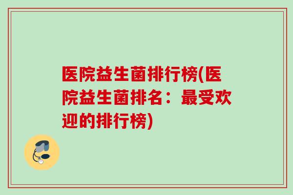 医院益生菌排行榜(医院益生菌排名:受欢迎的排行榜) 医院益生菌排行榜(医院益生菌排名:受欢迎的排行榜)