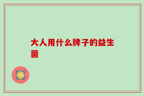 大人用什么牌子的益生菌 大人用什么牌子的益生菌