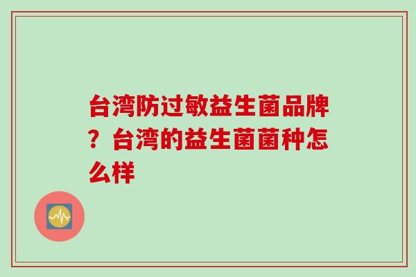 台湾防益生菌品牌？台湾的益生菌菌种怎么样