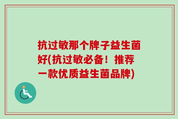 抗那个牌子益生菌好(抗必备！推荐一款优质益生菌品牌)