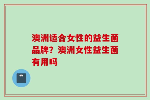 澳洲适合女性的益生菌品牌?澳洲女性益生菌有用吗 澳洲适合女性的益生菌品牌?澳洲女性益生菌有用吗