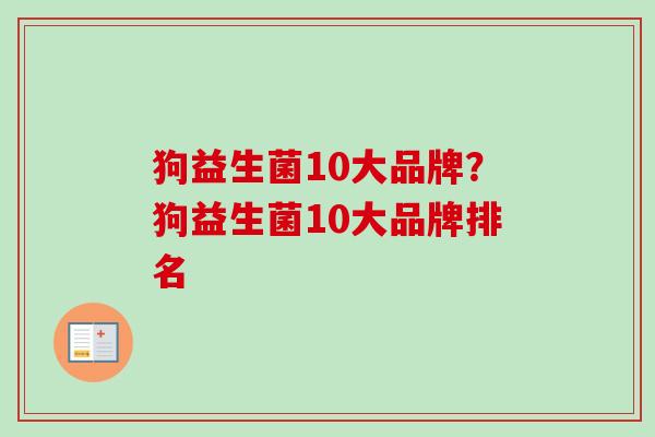 狗益生菌10大品牌？狗益生菌10大品牌排名