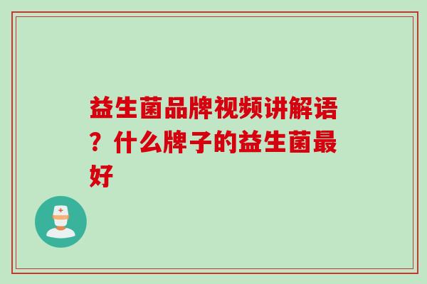 益生菌品牌视频讲解语？什么牌子的益生菌好