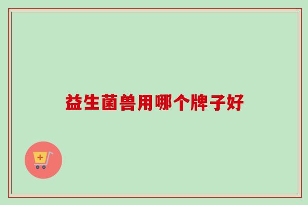 益生菌兽用哪个牌子好