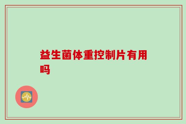 益生菌体重控制片有用吗