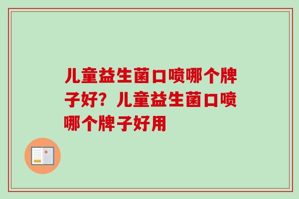 儿童益生菌口喷哪个牌子好?儿童益生菌口喷哪个牌子好用 儿童益生菌口喷哪个牌子好?儿童益生菌口喷哪个牌子好用