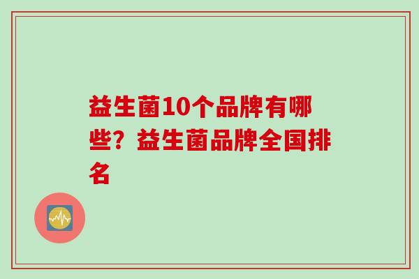 益生菌10个品牌有哪些？益生菌品牌全国排名