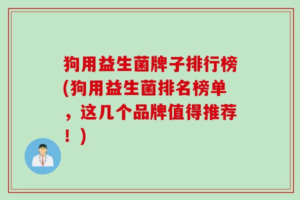 狗用益生菌牌子排行榜(狗用益生菌排名榜单，这几个品牌值得推荐！)