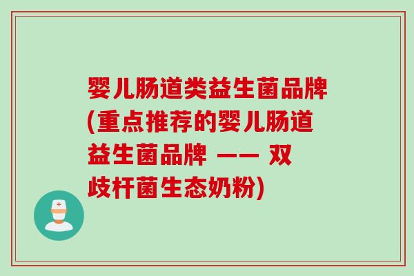 婴儿肠道类益生菌品牌(重点推荐的婴儿肠道益生菌品牌 —— 双歧杆菌生态奶粉)