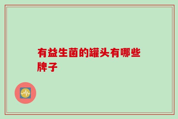 有益生菌的罐头有哪些牌子