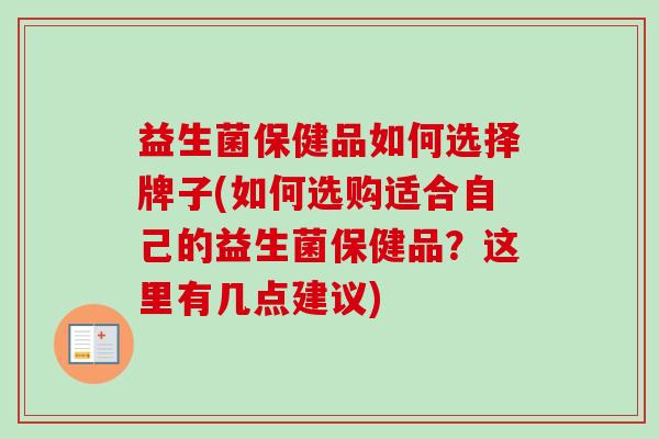 益生菌保健品如何选择牌子(如何选购适合自己的益生菌保健品？这里有几点建议)