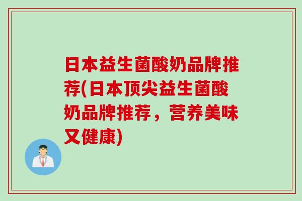 日本益生菌酸奶品牌推荐(日本益生菌酸奶品牌推荐,营养美味又健康) 日本益生菌酸奶品牌推荐(日本益生菌酸奶品牌推荐,营养美味又健康)