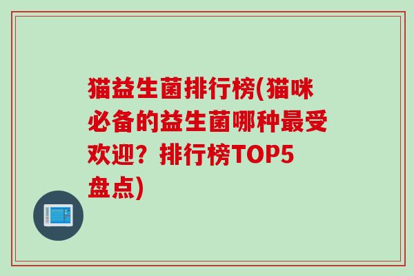 猫益生菌排行榜(猫咪必备的益生菌哪种受欢迎?排行榜TOP5盘点) 猫益生菌排行榜(猫咪必备的益生菌哪种受欢迎?排行榜TOP5盘点)
