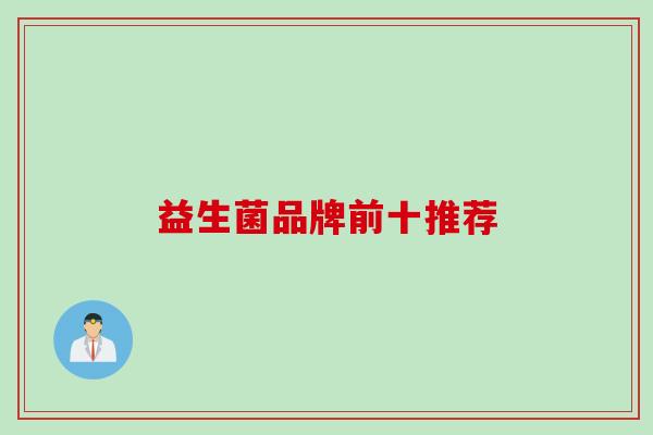 益生菌品牌前十推荐 益生菌品牌前十推荐