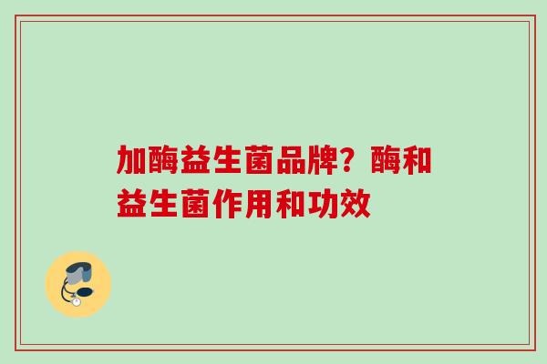 加酶益生菌品牌？酶和益生菌作用和功效