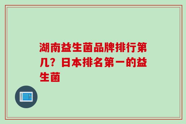 湖南益生菌品牌排行第几？日本排名第一的益生菌