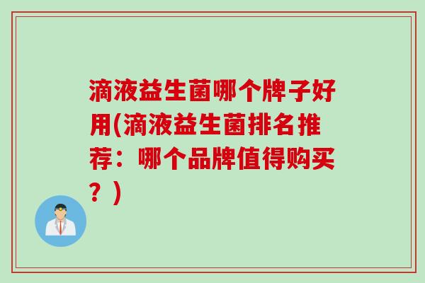 滴液益生菌哪个牌子好用(滴液益生菌排名推荐：哪个品牌值得购买？)
