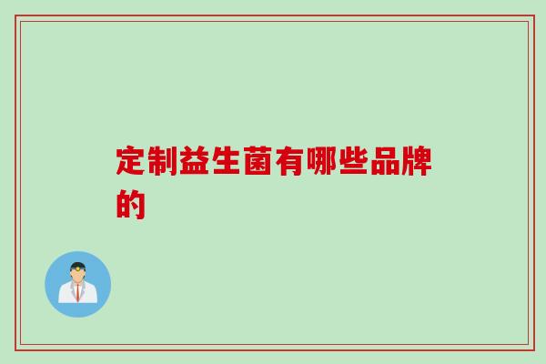 定制益生菌有哪些品牌的 定制益生菌有哪些品牌的