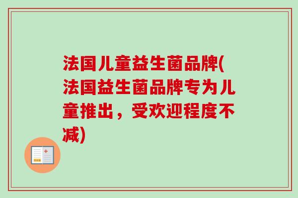 法国儿童益生菌品牌(法国益生菌品牌专为儿童推出,受欢迎程度不减) 法国儿童益生菌品牌(法国益生菌品牌专为儿童推出,受欢迎程度不减)