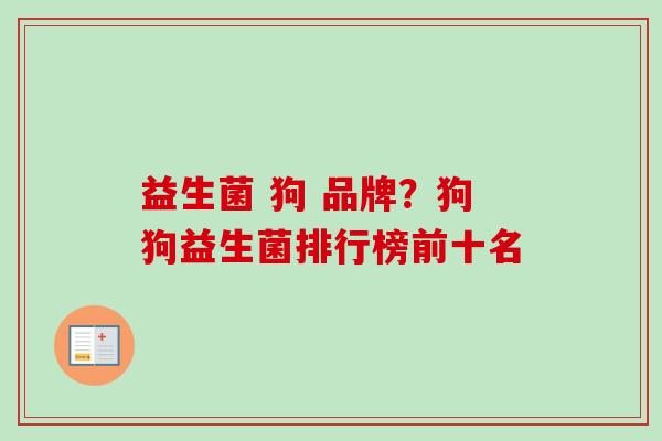 益生菌 狗 品牌?狗狗益生菌排行榜前十名 益生菌 狗 品牌?狗狗益生菌排行榜前十名