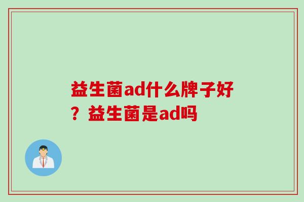 益生菌ad什么牌子好？益生菌是ad吗