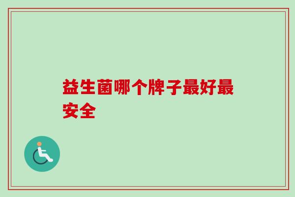 益生菌哪个牌子好安全 益生菌哪个牌子好安全