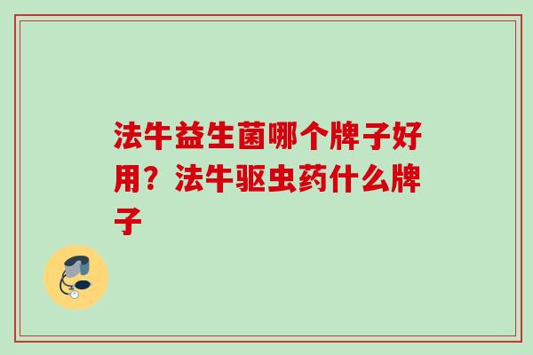法牛益生菌哪个牌子好用？法牛驱虫药什么牌子
