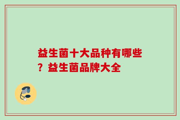 益生菌十大品种有哪些？益生菌品牌大全