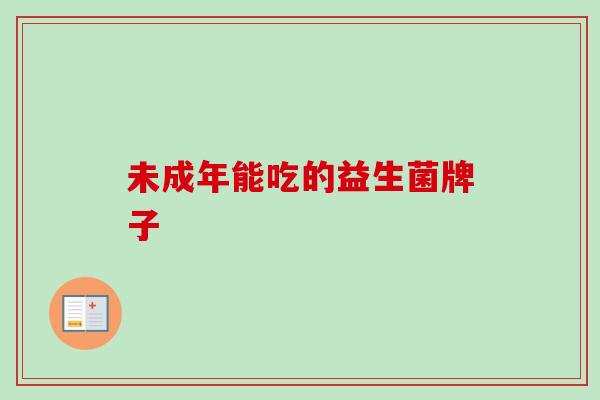 未成年能吃的益生菌牌子