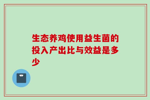 生态养鸡使用益生菌的投入产出比与效益是多少