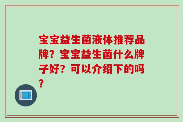宝宝益生菌液体推荐品牌？宝宝益生菌什么牌子好？可以介绍下的吗？