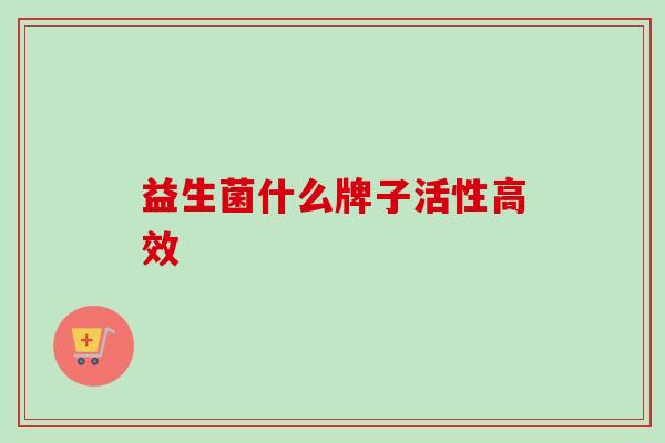 益生菌什么牌子活性高效