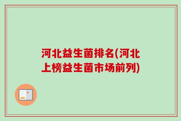 河北益生菌排名(河北上榜益生菌市场前列) 河北益生菌排名(河北上榜益生菌市场前列)