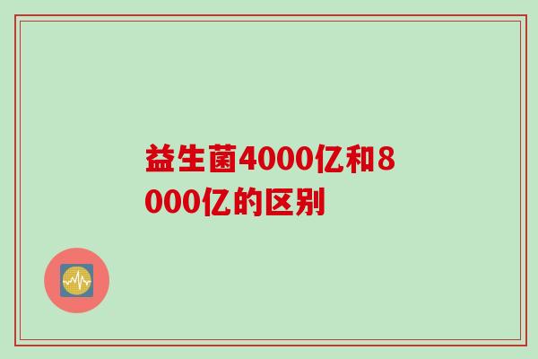 益生菌4000亿和8000亿的区别