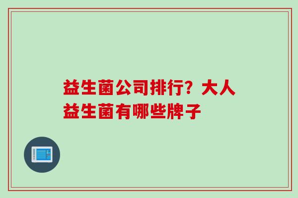 益生菌公司排行?大人益生菌有哪些牌子 益生菌公司排行?大人益生菌有哪些牌子